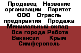 Продавец › Название организации ­ Паритет, ООО › Отрасль предприятия ­ Продажи › Минимальный оклад ­ 1 - Все города Работа » Вакансии   . Крым,Симферополь